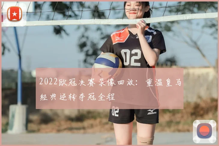 2022欧冠决赛录像回放：重温皇马经典逆转夺冠全程