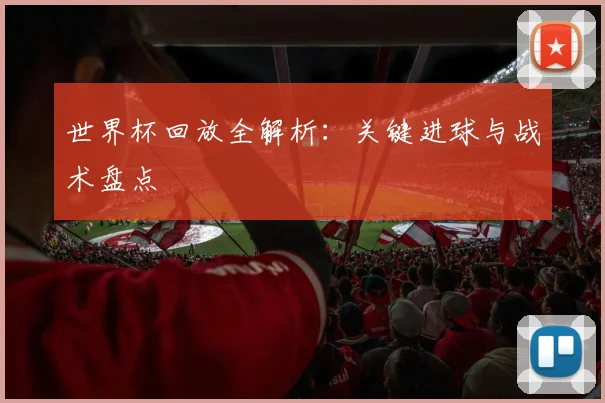 世界杯回放全解析：关键进球与战术盘点
