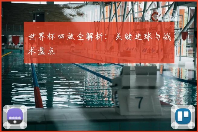 世界杯回放全解析:关键进球与战术盘点