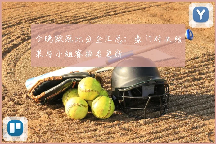 今晚欧冠比分全汇总:豪门对决结果与小组赛排名更新