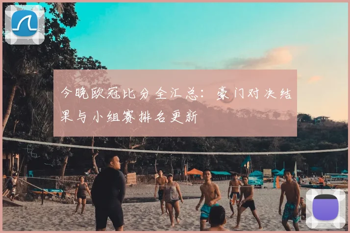 今晚欧冠比分全汇总:豪门对决结果与小组赛排名更新