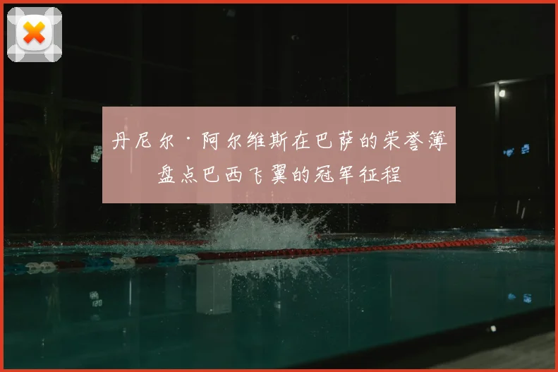 丹尼尔·阿尔维斯在巴萨的荣誉簿：盘点巴西飞翼的冠军征程